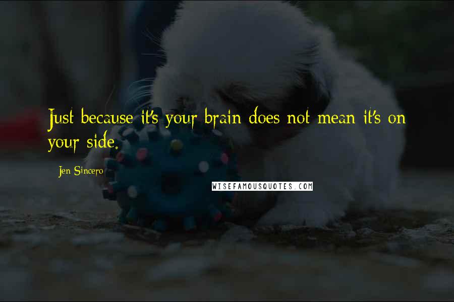 Jen Sincero Quotes: Just because it's your brain does not mean it's on your side.