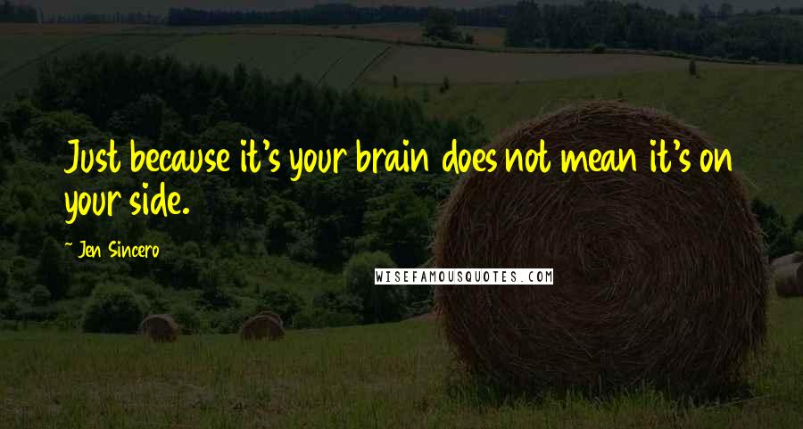 Jen Sincero Quotes: Just because it's your brain does not mean it's on your side.