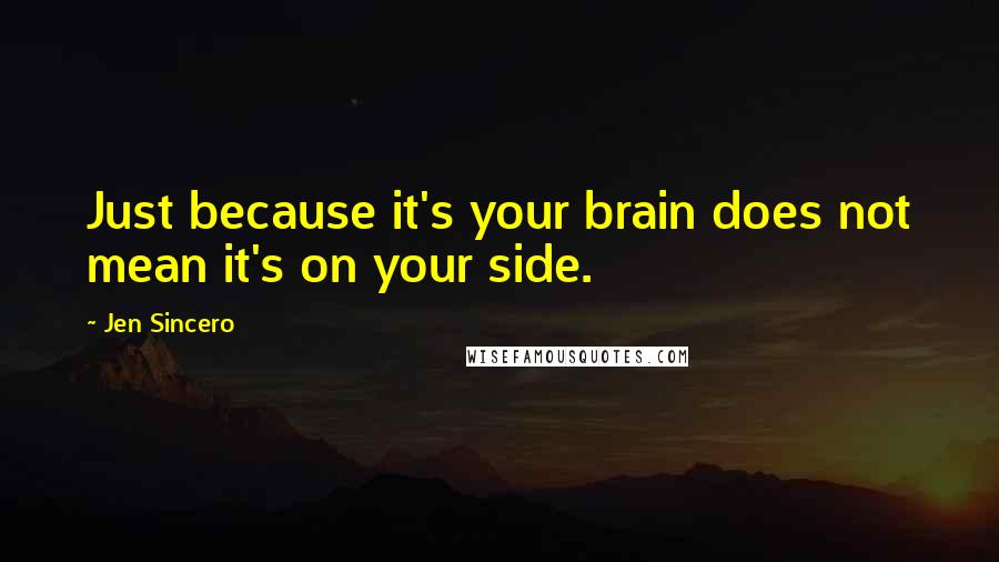 Jen Sincero Quotes: Just because it's your brain does not mean it's on your side.