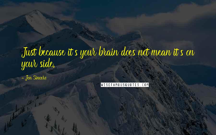 Jen Sincero Quotes: Just because it's your brain does not mean it's on your side.