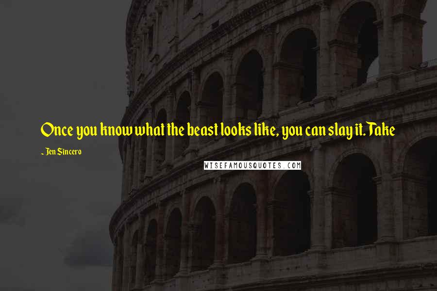 Jen Sincero Quotes: Once you know what the beast looks like, you can slay it. Take