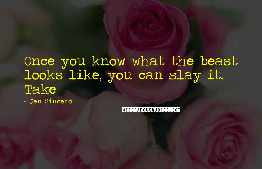 Jen Sincero Quotes: Once you know what the beast looks like, you can slay it. Take