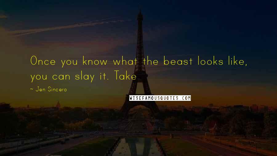 Jen Sincero Quotes: Once you know what the beast looks like, you can slay it. Take