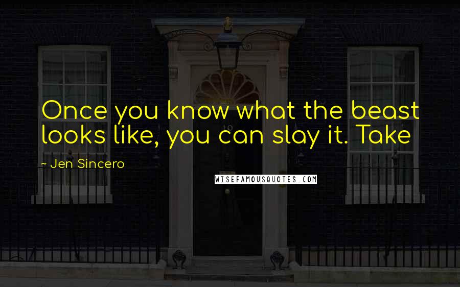 Jen Sincero Quotes: Once you know what the beast looks like, you can slay it. Take