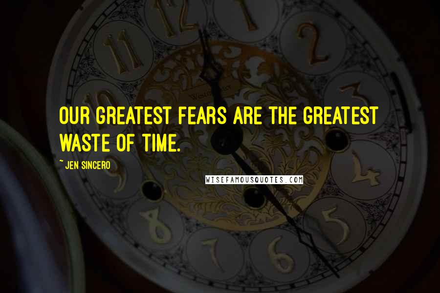 Jen Sincero Quotes: Our greatest fears are the greatest waste of time.
