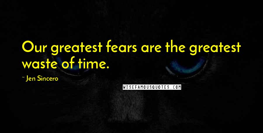 Jen Sincero Quotes: Our greatest fears are the greatest waste of time.