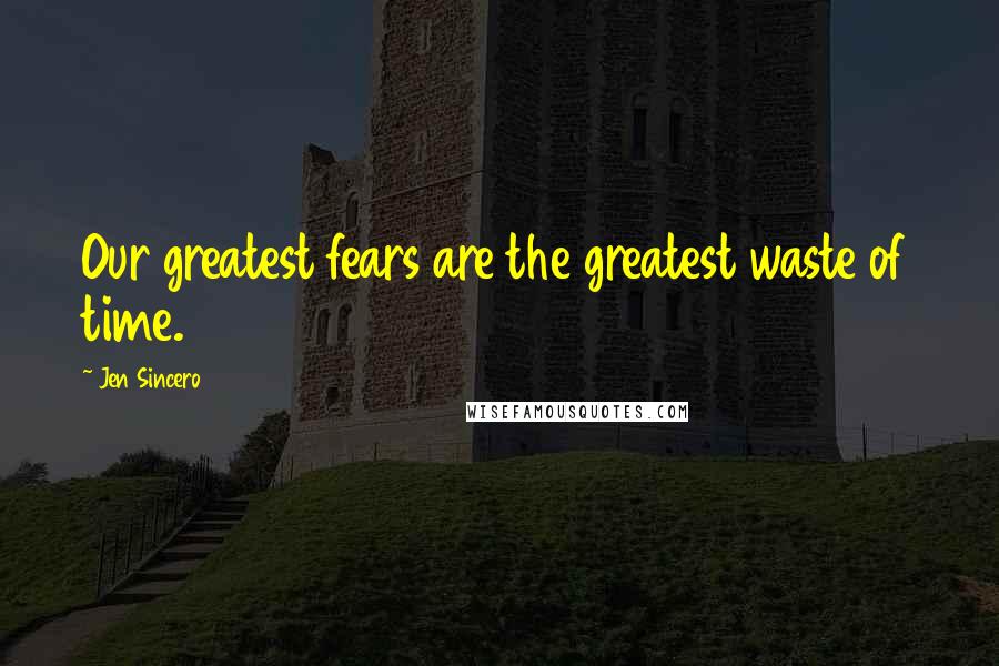 Jen Sincero Quotes: Our greatest fears are the greatest waste of time.