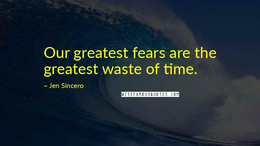 Jen Sincero Quotes: Our greatest fears are the greatest waste of time.