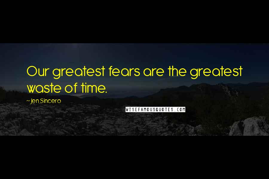 Jen Sincero Quotes: Our greatest fears are the greatest waste of time.