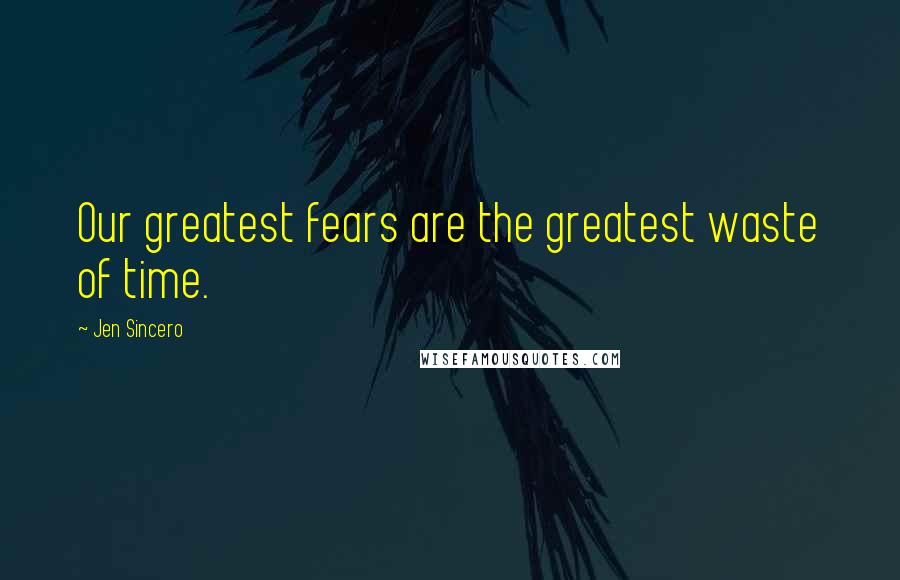 Jen Sincero Quotes: Our greatest fears are the greatest waste of time.