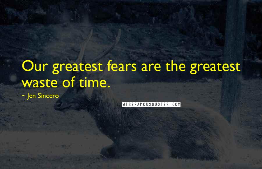 Jen Sincero Quotes: Our greatest fears are the greatest waste of time.