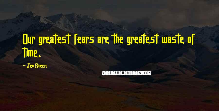 Jen Sincero Quotes: Our greatest fears are the greatest waste of time.