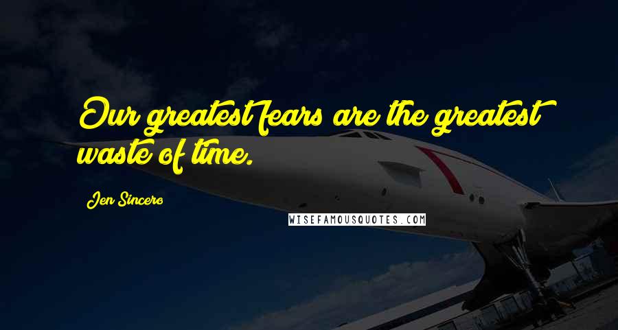 Jen Sincero Quotes: Our greatest fears are the greatest waste of time.