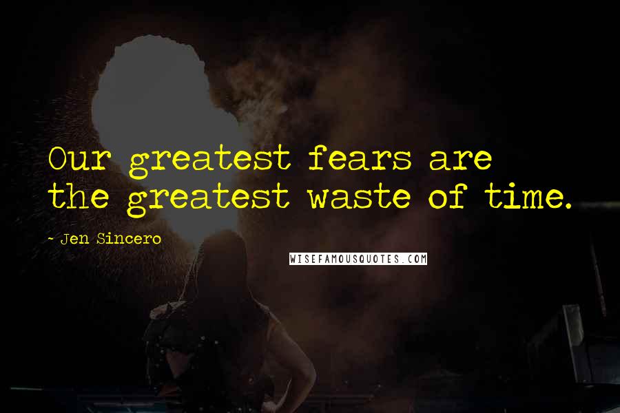 Jen Sincero Quotes: Our greatest fears are the greatest waste of time.