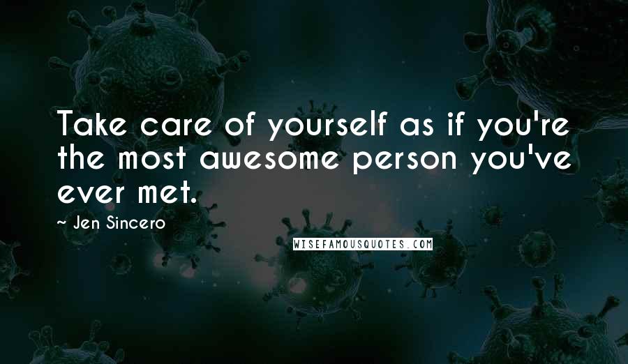 Jen Sincero Quotes: Take care of yourself as if you're the most awesome person you've ever met.