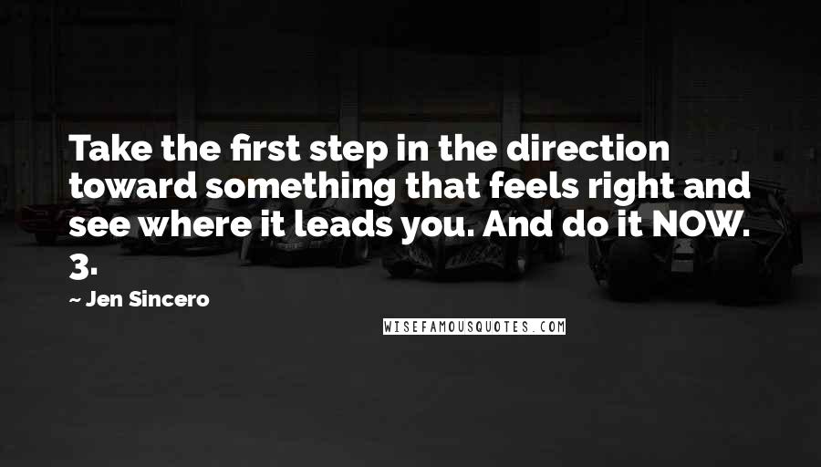 Jen Sincero Quotes: Take the first step in the direction toward something that feels right and see where it leads you. And do it NOW. 3.