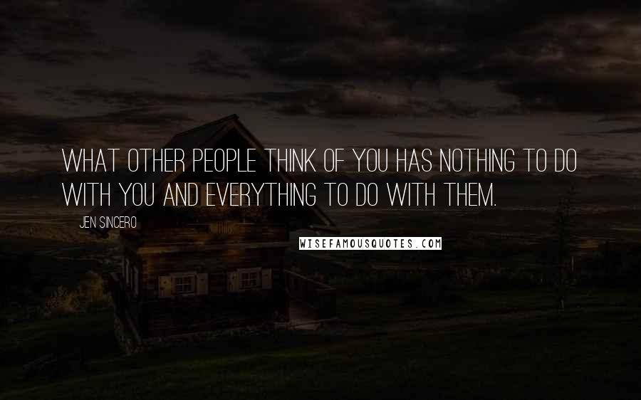 Jen Sincero Quotes: What other people think of you has nothing to do with you and everything to do with them.