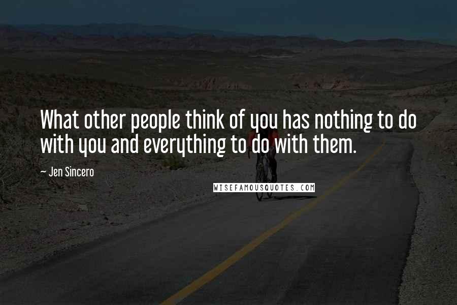 Jen Sincero Quotes: What other people think of you has nothing to do with you and everything to do with them.