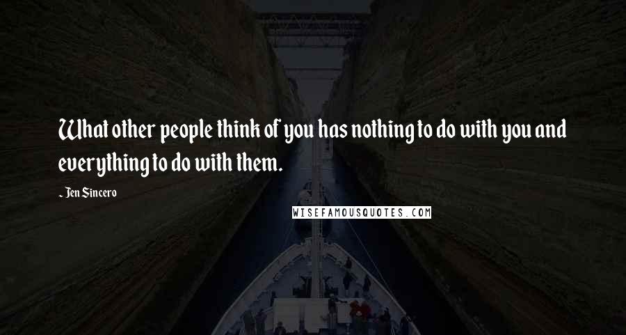 Jen Sincero Quotes: What other people think of you has nothing to do with you and everything to do with them.