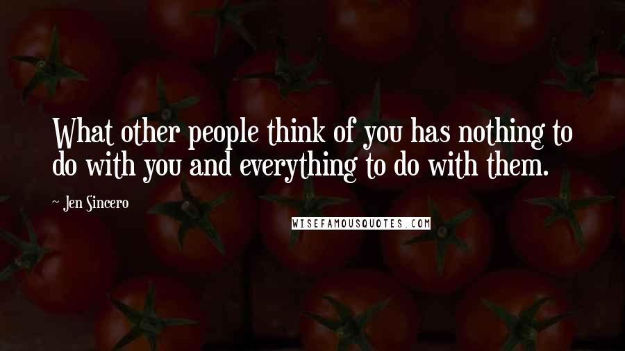 Jen Sincero Quotes: What other people think of you has nothing to do with you and everything to do with them.