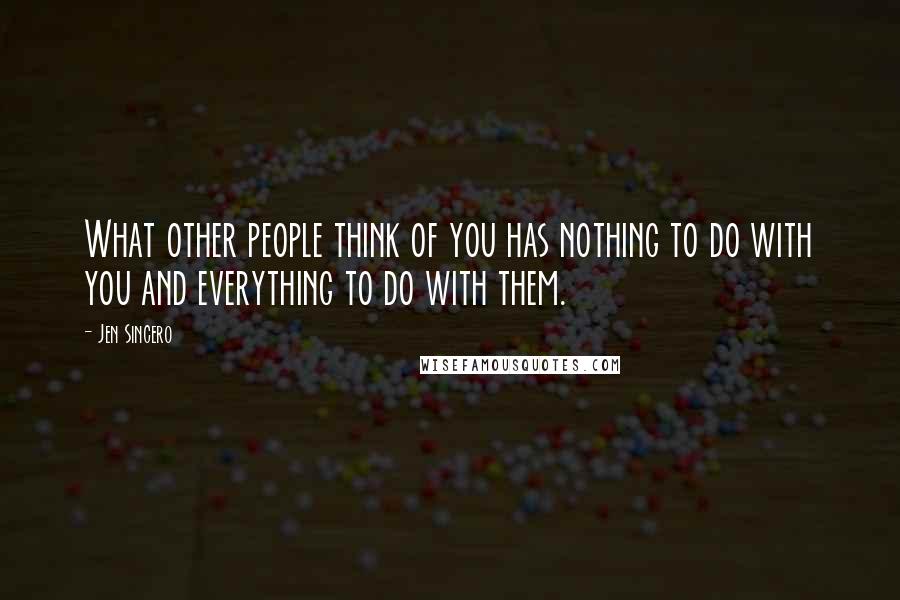 Jen Sincero Quotes: What other people think of you has nothing to do with you and everything to do with them.