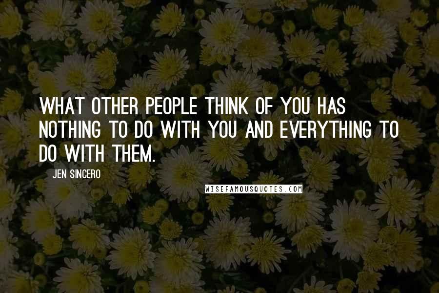 Jen Sincero Quotes: What other people think of you has nothing to do with you and everything to do with them.