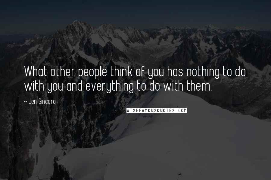 Jen Sincero Quotes: What other people think of you has nothing to do with you and everything to do with them.