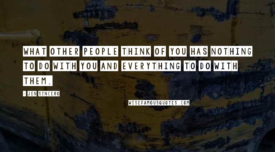 Jen Sincero Quotes: What other people think of you has nothing to do with you and everything to do with them.