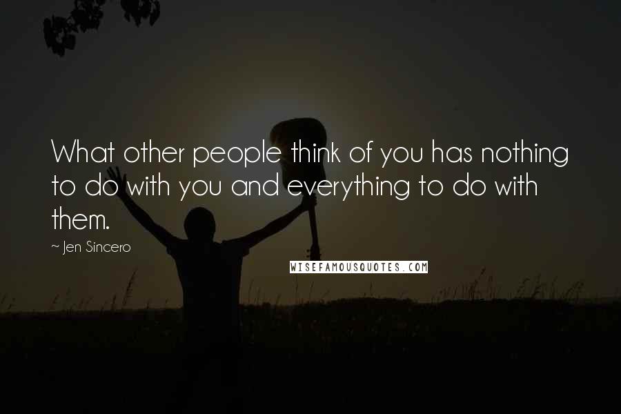 Jen Sincero Quotes: What other people think of you has nothing to do with you and everything to do with them.