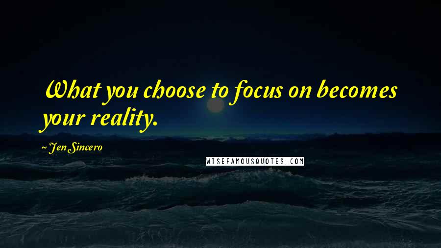 Jen Sincero Quotes: What you choose to focus on becomes your reality.