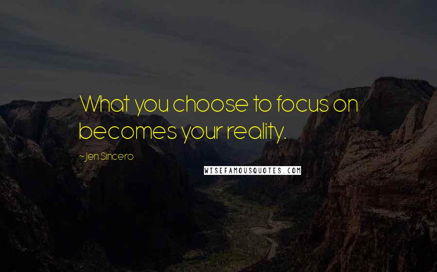 Jen Sincero Quotes: What you choose to focus on becomes your reality.