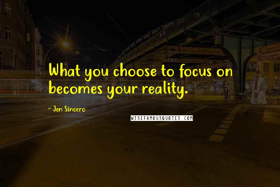 Jen Sincero Quotes: What you choose to focus on becomes your reality.