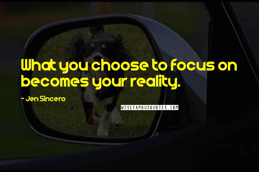 Jen Sincero Quotes: What you choose to focus on becomes your reality.