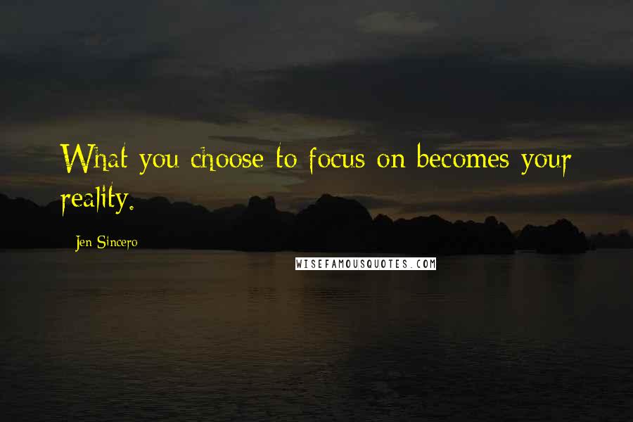 Jen Sincero Quotes: What you choose to focus on becomes your reality.
