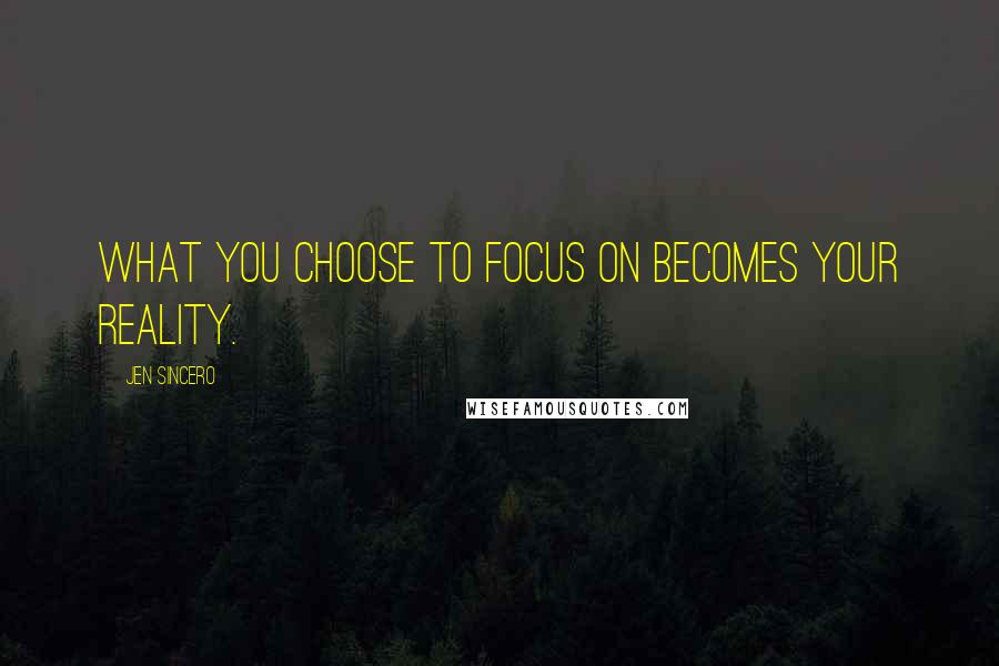 Jen Sincero Quotes: What you choose to focus on becomes your reality.