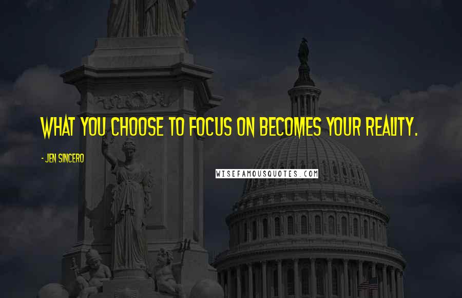 Jen Sincero Quotes: What you choose to focus on becomes your reality.