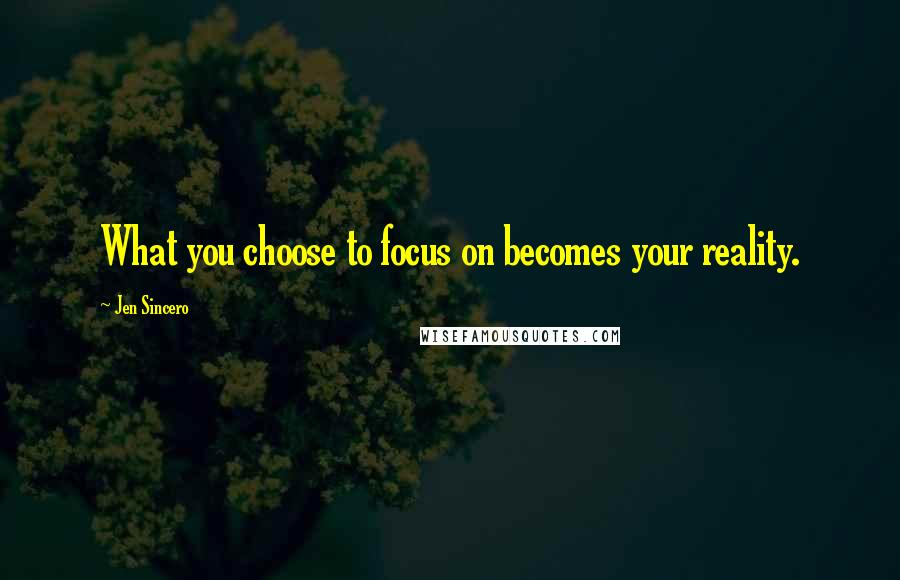 Jen Sincero Quotes: What you choose to focus on becomes your reality.