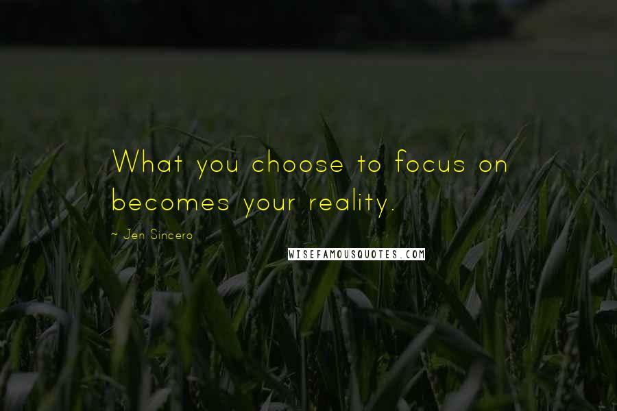 Jen Sincero Quotes: What you choose to focus on becomes your reality.