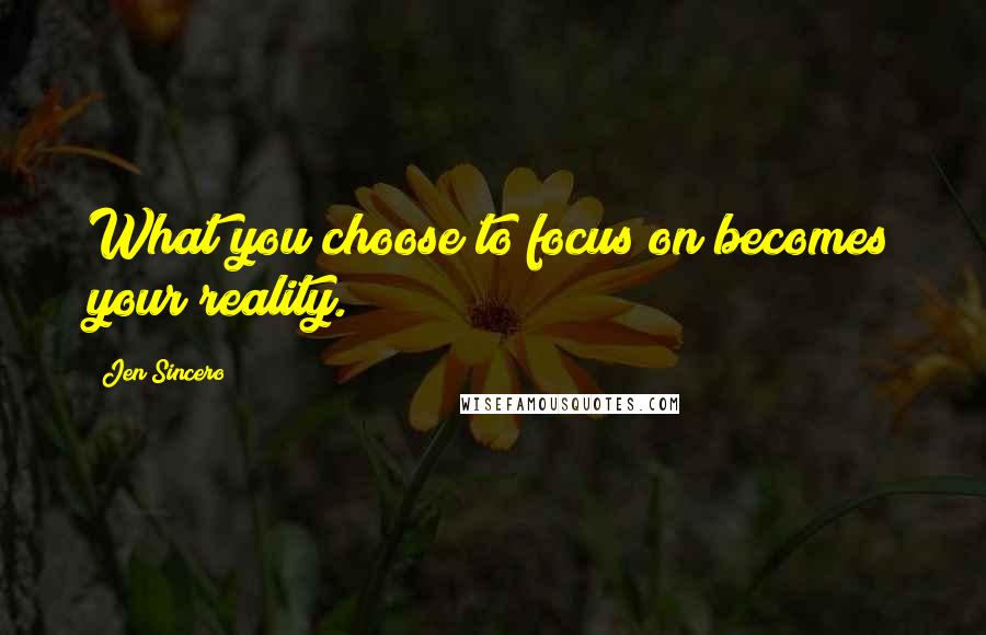 Jen Sincero Quotes: What you choose to focus on becomes your reality.