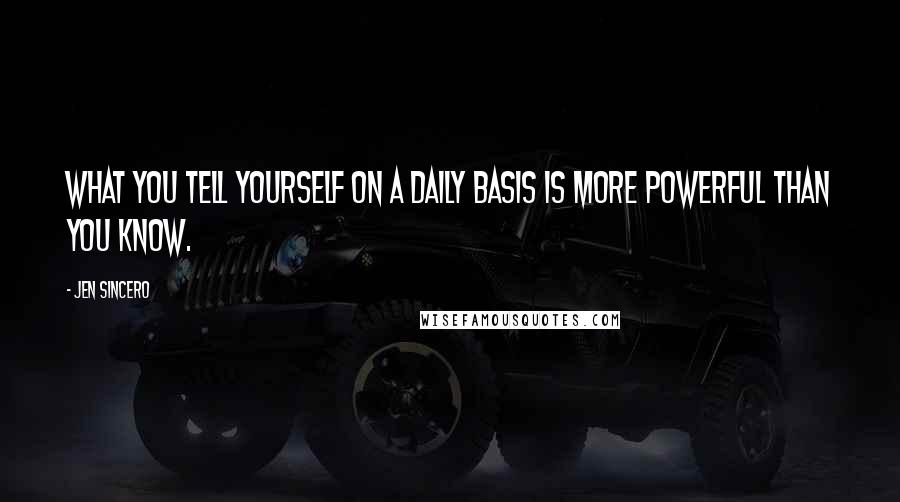 Jen Sincero Quotes: What you tell yourself on a daily basis is more powerful than you know.