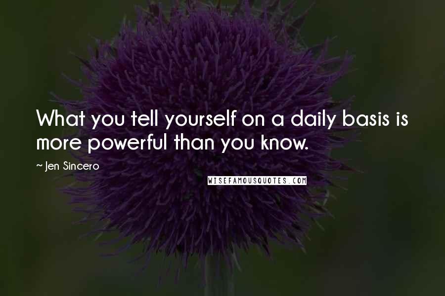 Jen Sincero Quotes: What you tell yourself on a daily basis is more powerful than you know.