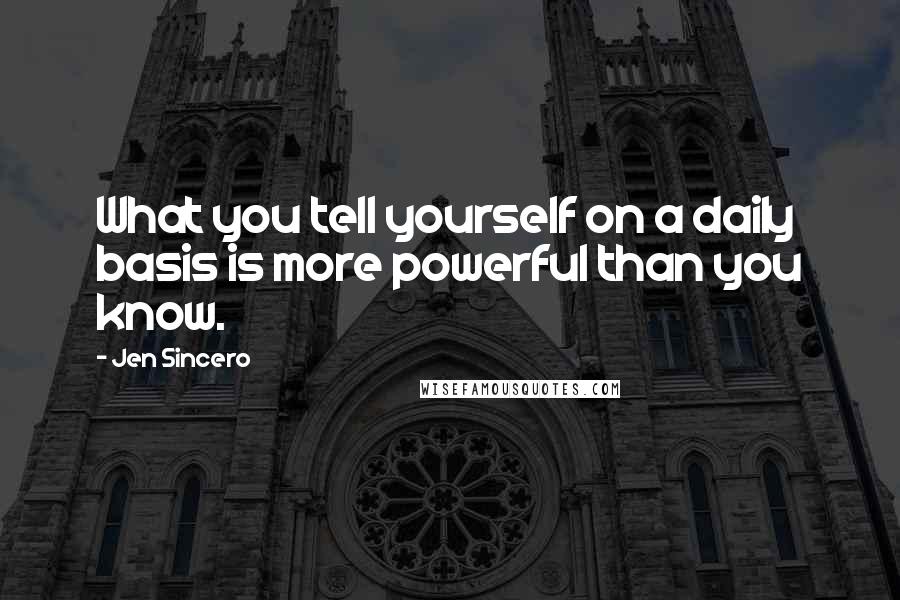 Jen Sincero Quotes: What you tell yourself on a daily basis is more powerful than you know.