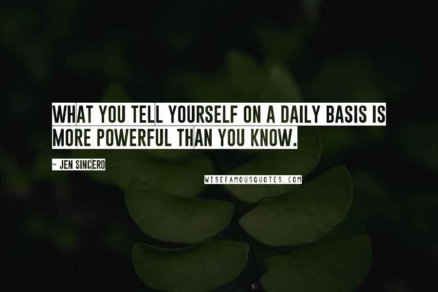 Jen Sincero Quotes: What you tell yourself on a daily basis is more powerful than you know.