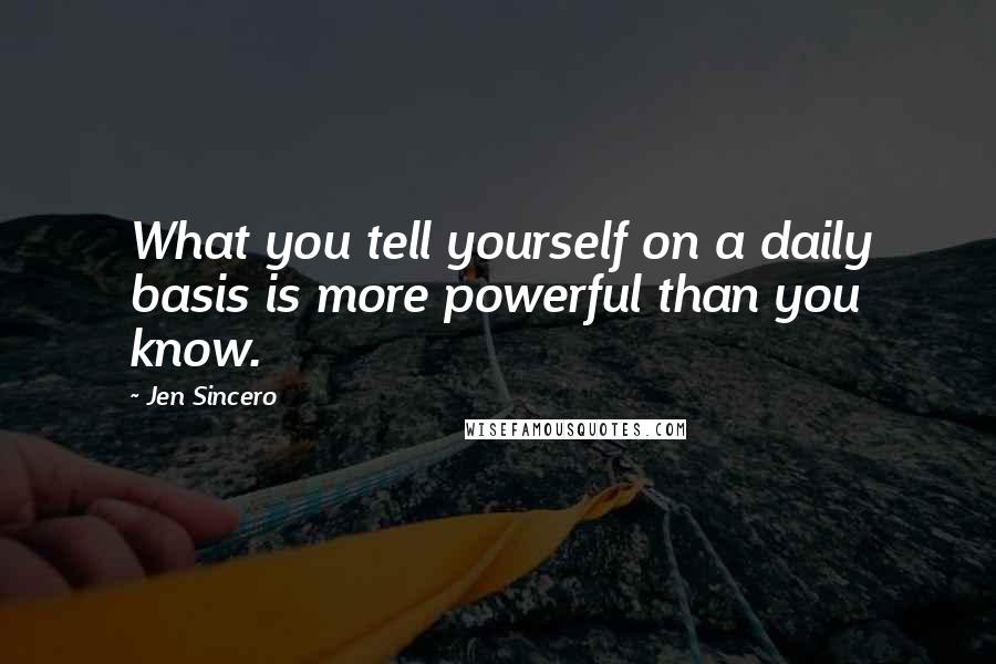 Jen Sincero Quotes: What you tell yourself on a daily basis is more powerful than you know.