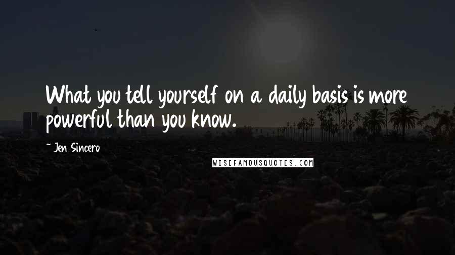 Jen Sincero Quotes: What you tell yourself on a daily basis is more powerful than you know.