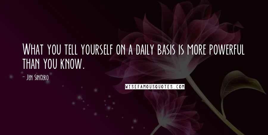 Jen Sincero Quotes: What you tell yourself on a daily basis is more powerful than you know.