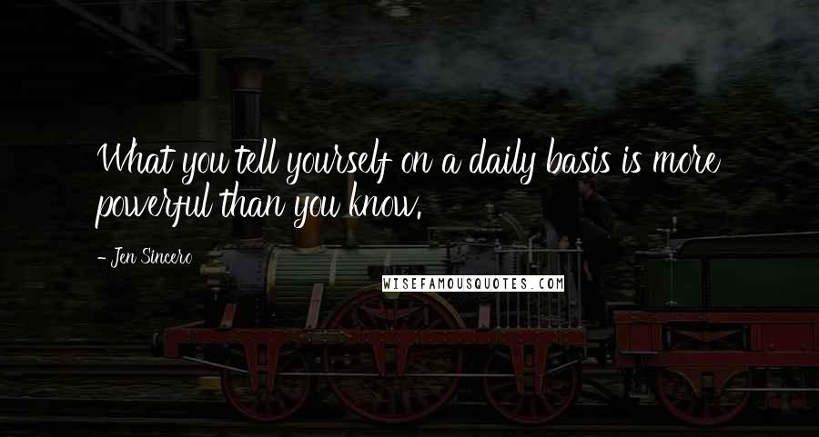Jen Sincero Quotes: What you tell yourself on a daily basis is more powerful than you know.