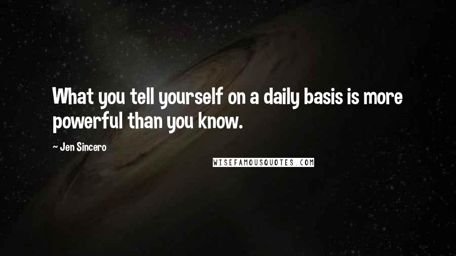 Jen Sincero Quotes: What you tell yourself on a daily basis is more powerful than you know.