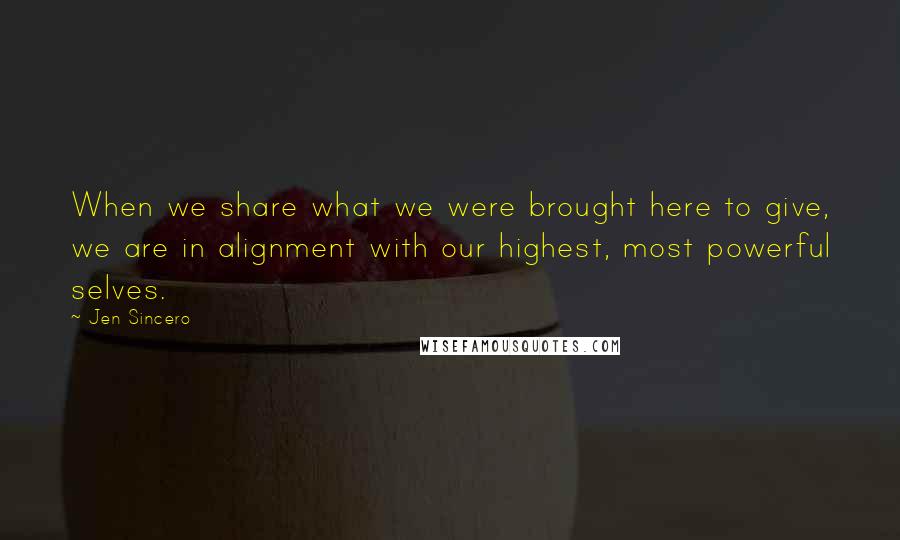 Jen Sincero Quotes: When we share what we were brought here to give, we are in alignment with our highest, most powerful selves.