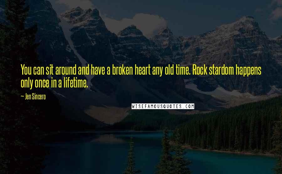 Jen Sincero Quotes: You can sit around and have a broken heart any old time. Rock stardom happens only once in a lifetime.